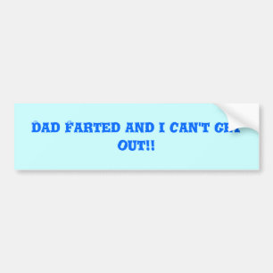 Dad Farted and i can't get out!! Bumper Sticker