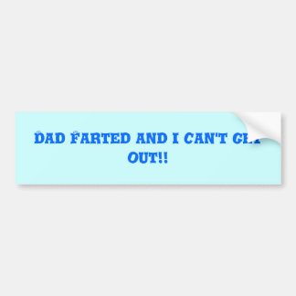 Dad Farted and i can't get out!! Bumper Sticker