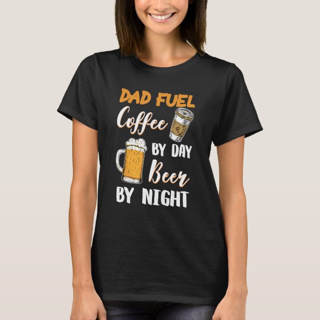 Dad Fuel Coffee By Day Beer By Night Happy Fathers T-Shirt (Front)