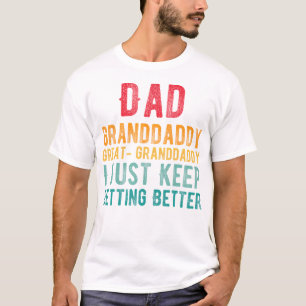 Dad Granddaddy Great Granddaddy I Just Keep Gettin T-Shirt