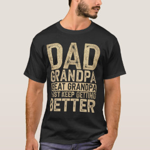 Dad Grandpa Great Grandpa I Just Keep Getting Bett T-Shirt
