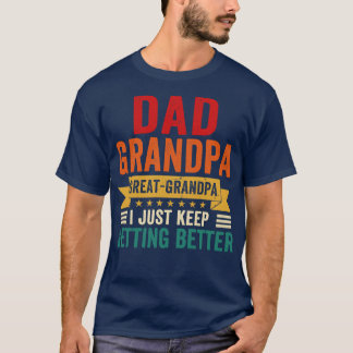 Dad Grandpa Great Grandpa I Just Keep Getting Bett T-Shirt