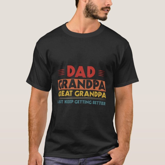 Dad Grandpa Great Grandpa I Just Keep Getting Bett T-Shirt (Front)