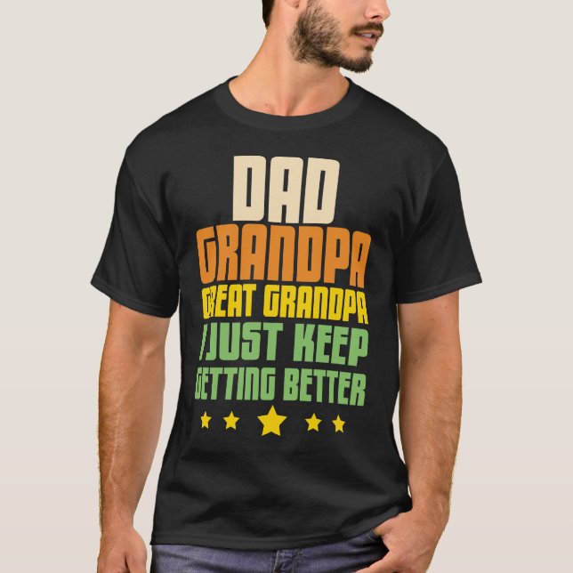 Dad Grandpa Great Grandpa I Just Keep Getting Bett T-Shirt (Front)