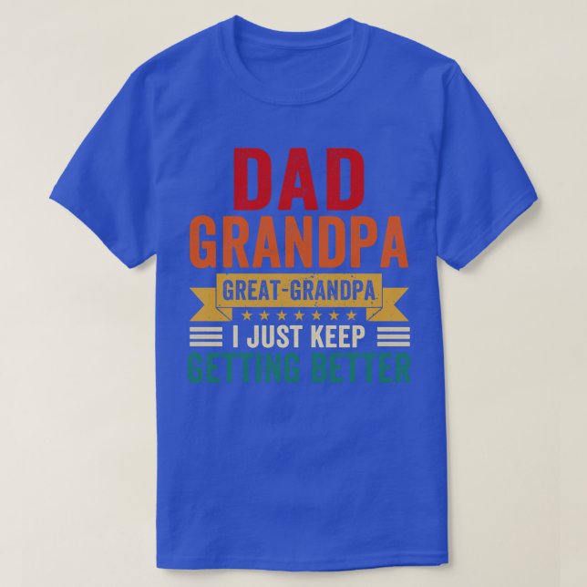 Dad Grandpa Great Grandpa I Just Keep Getting Bett T-Shirt (Design Front)