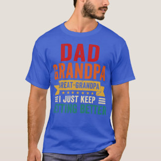 Dad Grandpa Great Grandpa I Just Keep Getting Bett T-Shirt
