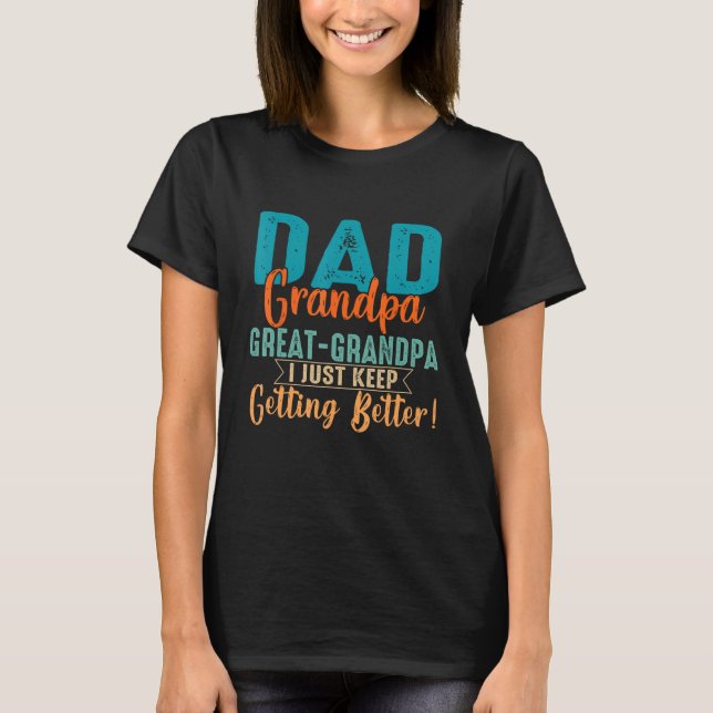 Dad Grandpa Great Grandpa I Just Keep Getting Bett T-Shirt (Front)