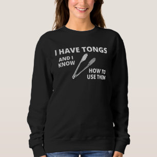 Dad Grilling I Have Tongs And I Know How To Use Th Sweatshirt