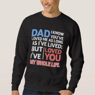 Dad I Know Youve Loved Me As Long As Ive Lived I L Sweatshirt
