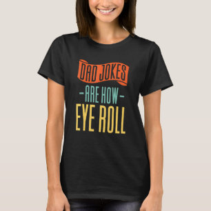 Dad Jokes Are How Eye Roll - Family T-Shirt