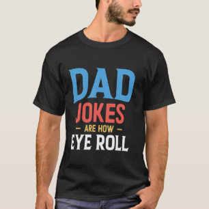 Dad Jokes Are How Eye Roll T-Shirt