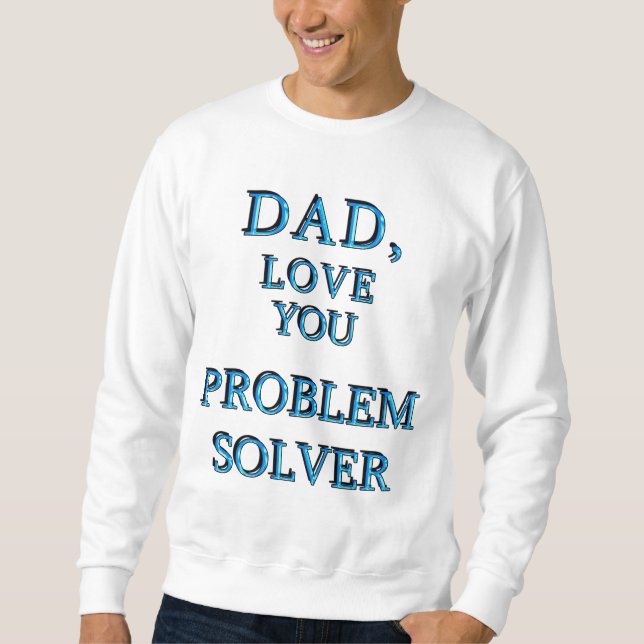 DAD, LOVE YOU PROBLEM SOLVER 1 SWEATSHIRT (Front)