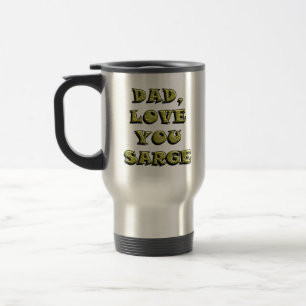 DAD, LOVE YOU SARGE 1 TRAVEL MUG