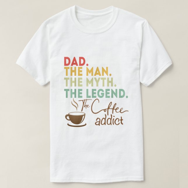 Dad Man Myth Legend Coffee Addict Fathers Day Gift T-Shirt (Design Front)