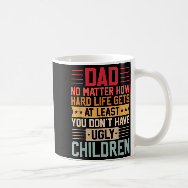 Dad No Matter How Hard Life Gets Dont Have Ugly Coffee Mug (Right)