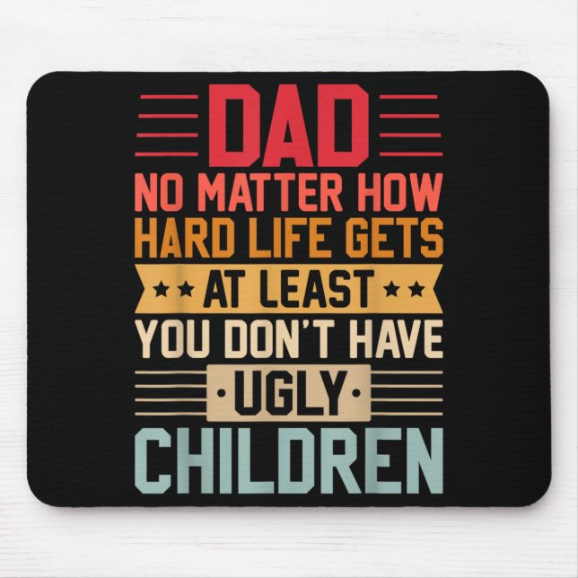 Dad No Matter How Hard Life Gets Dont Have Ugly Mouse Mat (Front)