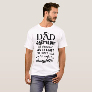 dad no matter what life throws at you at least you T-Shirt