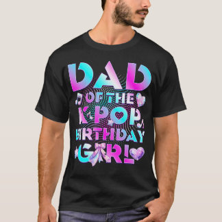 Dad Of K Pop Birthday Girl Cute Birthday Family T-Shirt