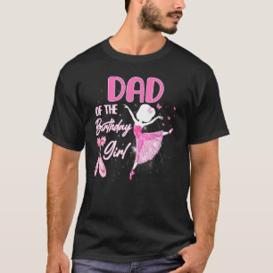 Dad Of The Birthday Girl Ballerina Ballet Dancer B T-Shirt