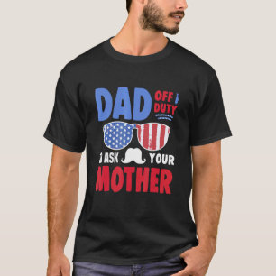 Dad Off Duty Go Ask Your Mother T-Shirt