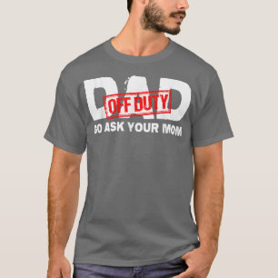 Dad Off Duty Go Ask Your Mum T-Shirt