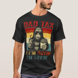 Dad Tax If I'M Buyin' I'M Tryin' Bigfoot Father'S  T-Shirt