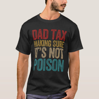Dad Tax Making Sure It s Not Poison Fathers Day Da T-Shirt
