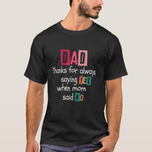 Dad thanks for always saying YES when mum said NO  T-Shirt