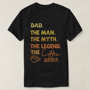 Dad: The Man, The Myth, The Legend Coffee Addict T-Shirt