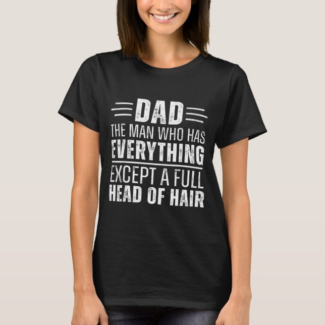 Dad The Man Who Has Everything Except A Full Head  T-Shirt (Front)