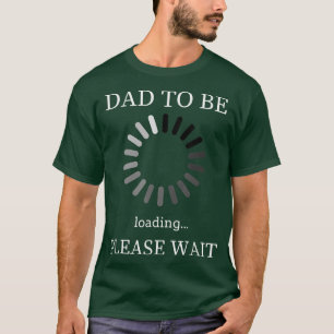 Dad to Be Loading Please Wait Funny Future Father T-Shirt