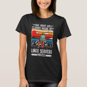 Dad What Are Clouds Made Of Linux Servers Mostly P T-Shirt