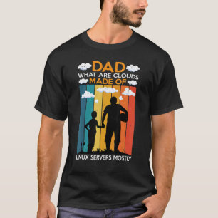 Dad What Are Clouds Made Of Linux Servers Mostly T-Shirt