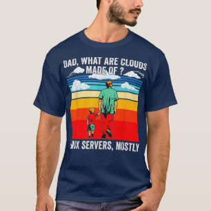 Dad what are clouds maded of Linu servers mostly T-Shirt
