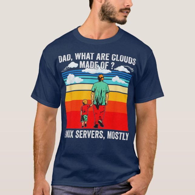 Dad what are clouds maded of Linu servers mostly T-Shirt (Front)
