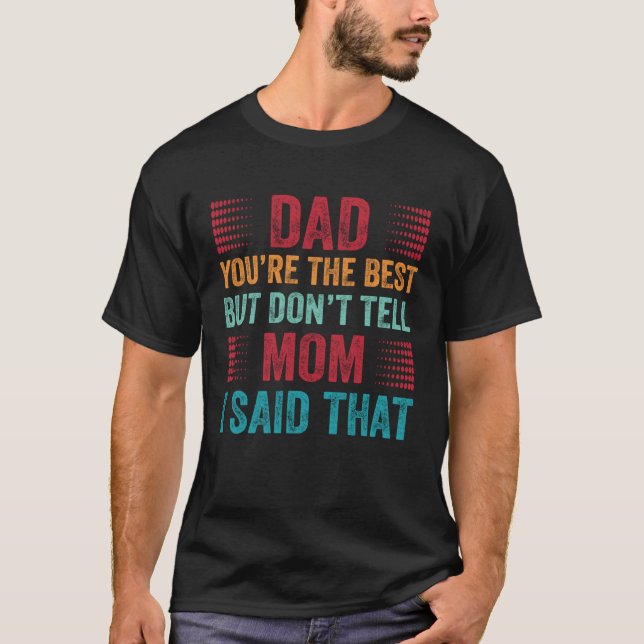 Dad You re The Best Don t Tell Mom Son Appreciatio T-Shirt (Front)
