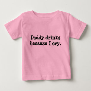Daddy drinks because I cry. Baby T-Shirt