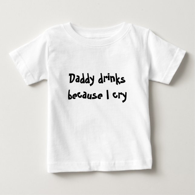 Daddy drinks because I cry Baby T-Shirt (Front)