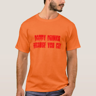 DADDY DRINKS BECAUSE YOU CRY T-Shirt