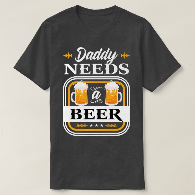 Daddy Needs a Beer Bride and Groom Drinker Beers W T-Shirt (Design Front)