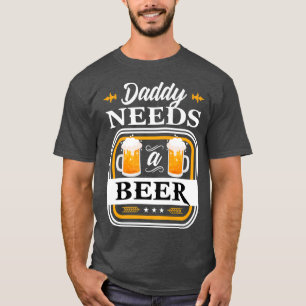 Daddy Needs a Beer Bride and Groom Drinker Beers W T-Shirt
