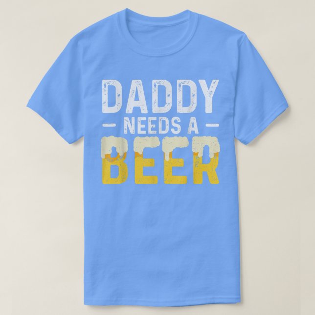 Daddy Needs A Beer Father's Day  T-Shirt (Design Front)