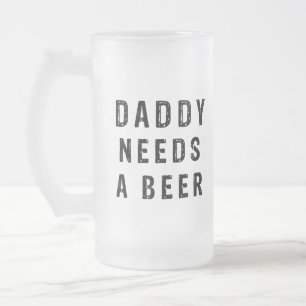 Daddy needs a beer frosted glass beer mug