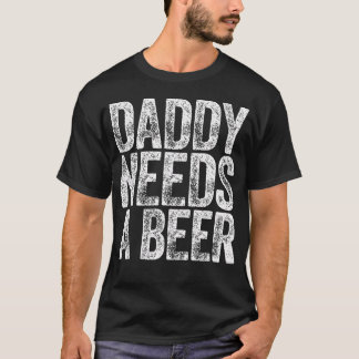 Daddy Needs A Beer Funny Men Drinking Dad Fathers T-Shirt