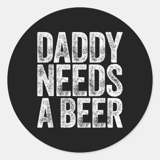 Daddy Needs A Beer Shirt Funny Men Drinking Dad Fa Classic Round Sticker (Front)