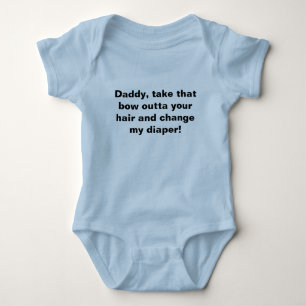 Daddy, take that bow outta your hair and change... baby bodysuit