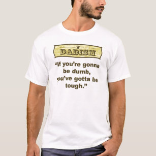 Dadism- If you're gonna be dumb you gotta be tough T-Shirt