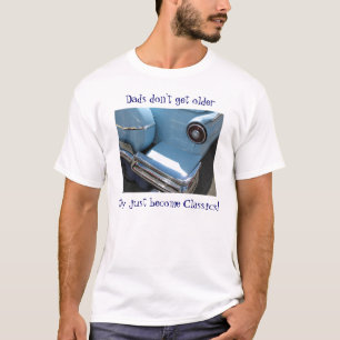 Dads don't get older, they just become Classics! T-Shirt