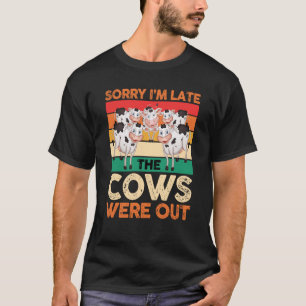 Dairy Cow Farmer Sorry I'm Late The Cows Were Out T-Shirt