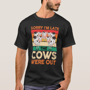 Dairy Cow Farmer Sorry I'm Late The Cows Were Out T-Shirt